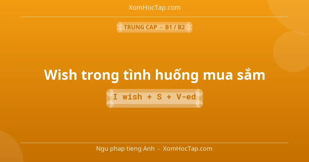 Ngu phap tieng Anh: Wish trong tình huống mua sắm - Cong thuc: I wish + S + V-ed