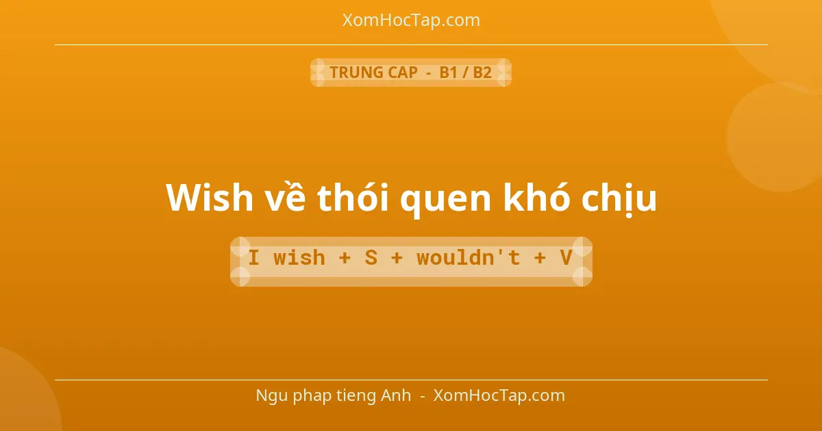 Ngu phap tieng Anh: Wish về thói quen khó chịu - Cong thuc: I wish + S + wouldn't + V